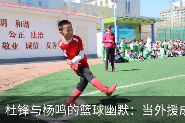 杜锋与杨鸣的篮球幽默：当外援成了主角，我们怎么办？